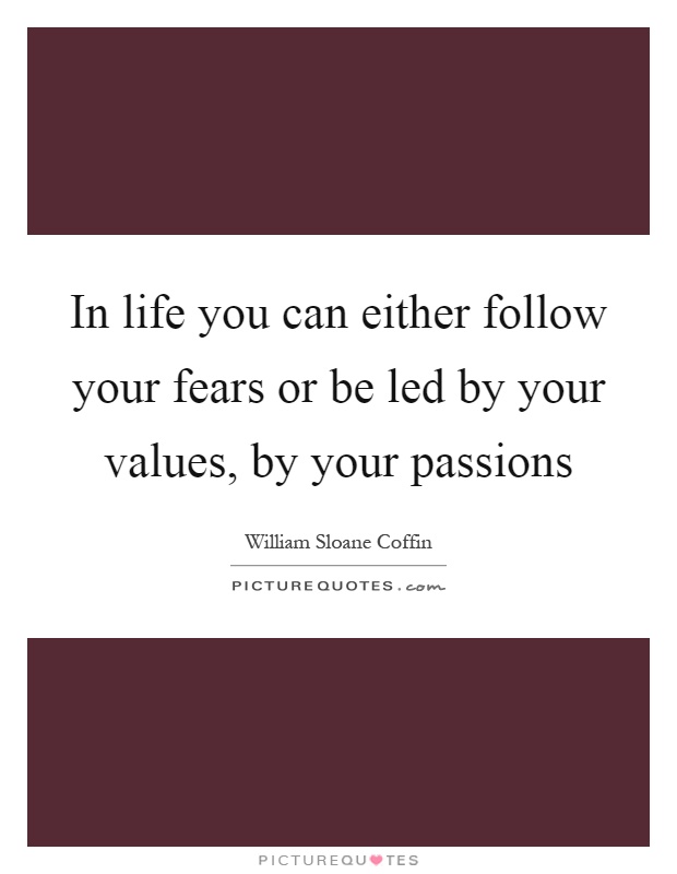 In life you can either follow your fears or be led by your values, by your passions Picture Quote #1