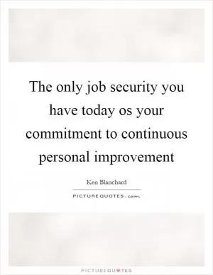 The only job security you have today os your commitment to continuous personal improvement Picture Quote #1