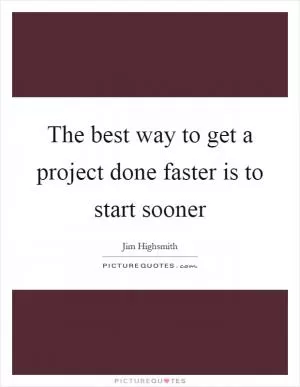 The best way to get a project done faster is to start sooner Picture Quote #1