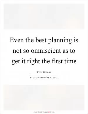 Even the best planning is not so omniscient as to get it right the first time Picture Quote #1