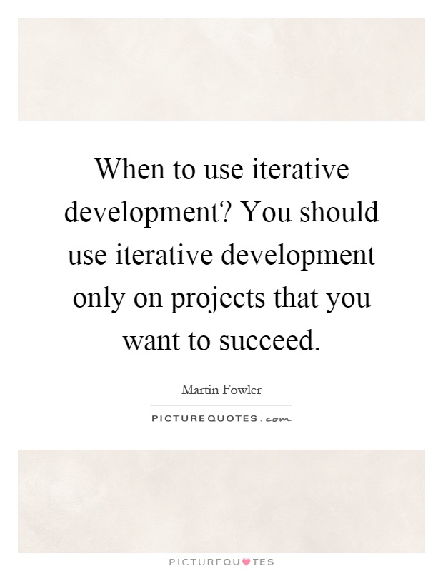 When to use iterative development? You should use iterative development only on projects that you want to succeed Picture Quote #1