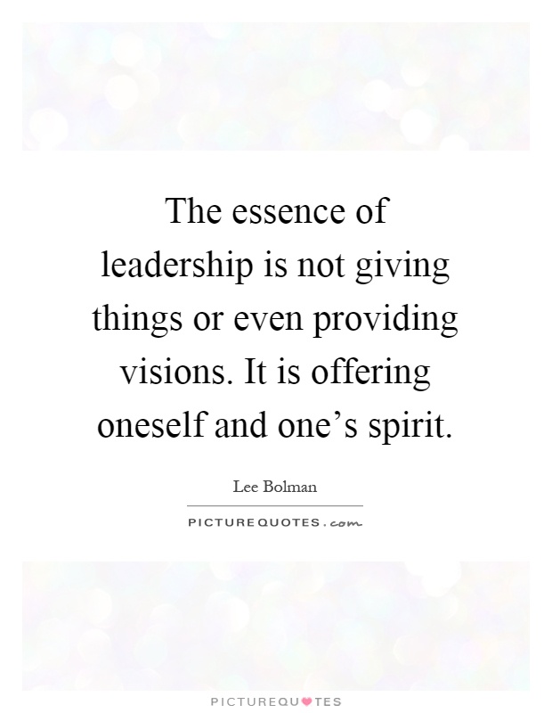 The essence of leadership is not giving things or even providing visions. It is offering oneself and one's spirit Picture Quote #1