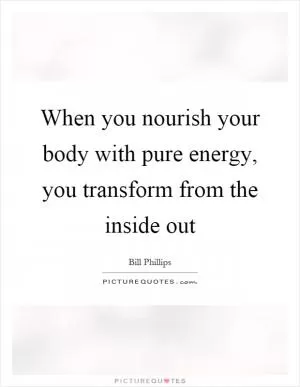 When you nourish your body with pure energy, you transform from the inside out Picture Quote #1