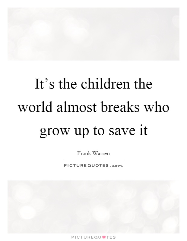 It's the children the world almost breaks who grow up to save it Picture Quote #1