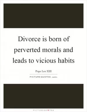 Divorce is born of perverted morals and leads to vicious habits Picture Quote #1