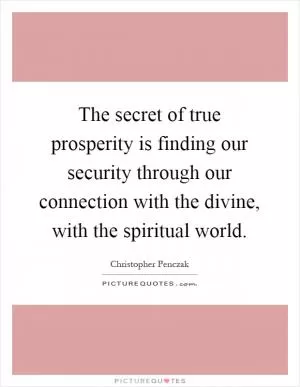 The secret of true prosperity is finding our security through our connection with the divine, with the spiritual world Picture Quote #1