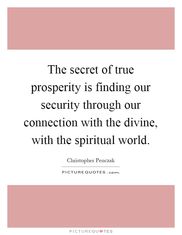 The secret of true prosperity is finding our security through our connection with the divine, with the spiritual world Picture Quote #1