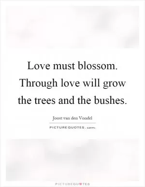 Love must blossom. Through love will grow the trees and the bushes Picture Quote #1