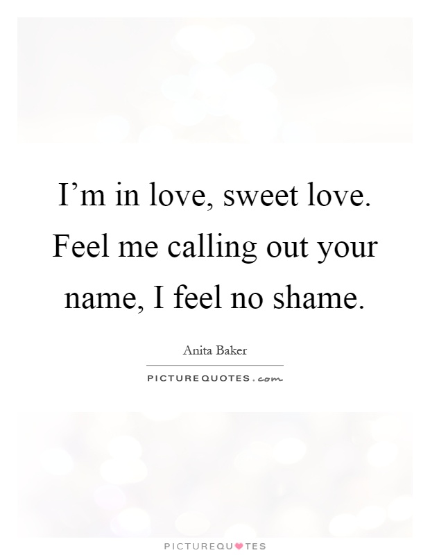 I'm in love, sweet love. Feel me calling out your name, I feel no shame Picture Quote #1