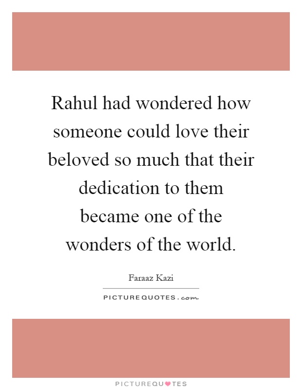 Rahul had wondered how someone could love their beloved so much that their dedication to them became one of the wonders of the world Picture Quote #1