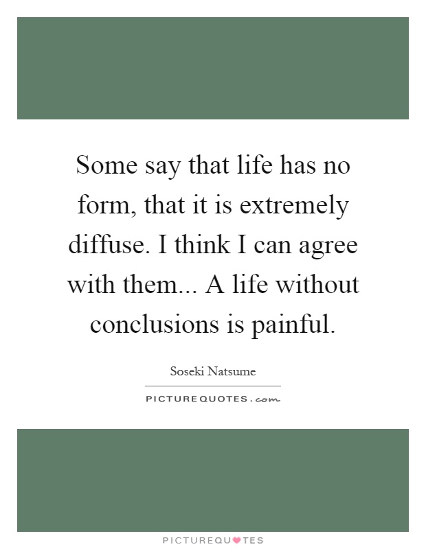 Some say that life has no form, that it is extremely diffuse. I think I can agree with them... A life without conclusions is painful Picture Quote #1