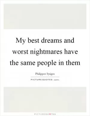 My best dreams and worst nightmares have the same people in them Picture Quote #1