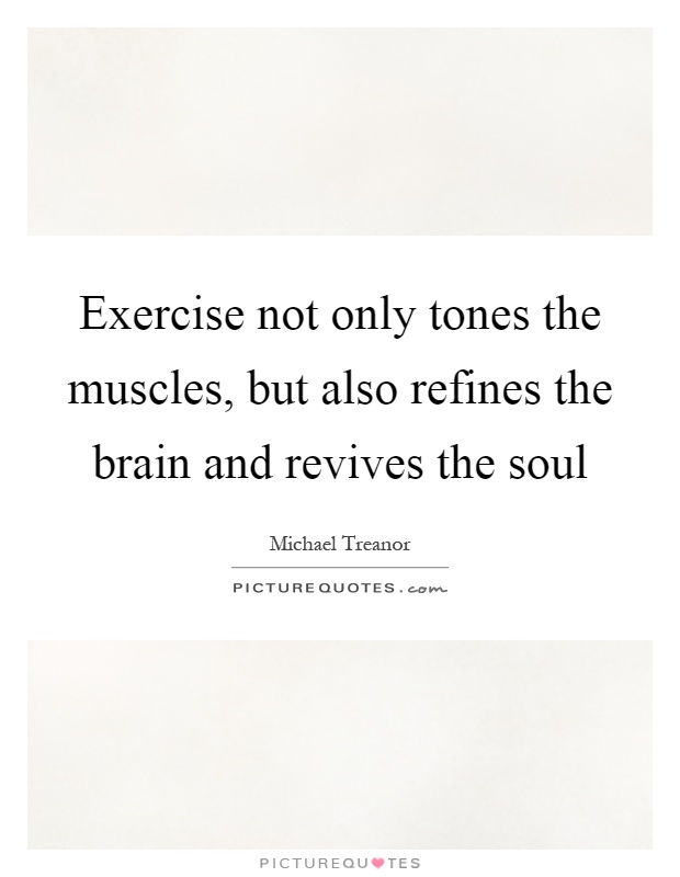 Exercise not only tones the muscles, but also refines the brain and revives the soul Picture Quote #1