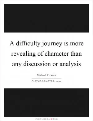 A difficulty journey is more revealing of character than any discussion or analysis Picture Quote #1