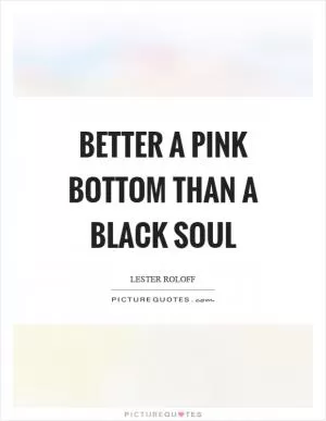 Better a pink bottom than a black soul Picture Quote #1