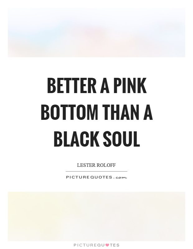 Better a pink bottom than a black soul Picture Quote #1