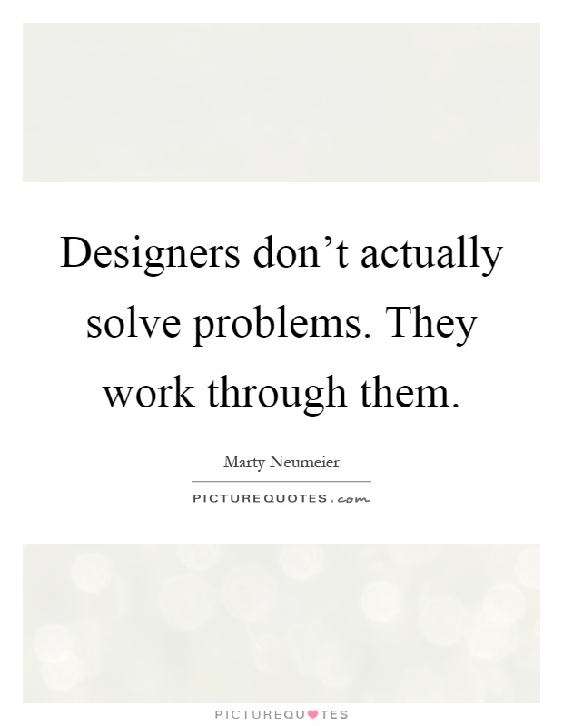 Designers don't actually solve problems. They work through them Picture Quote #1