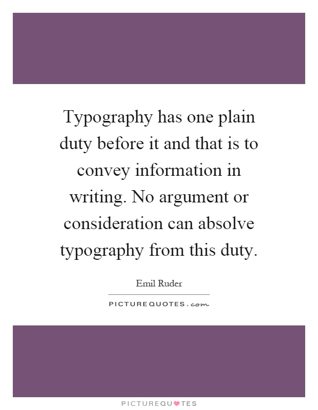 Typography has one plain duty before it and that is to convey information in writing. No argument or consideration can absolve typography from this duty Picture Quote #1