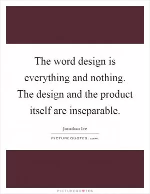 The word design is everything and nothing. The design and the product itself are inseparable Picture Quote #1