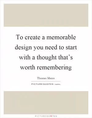 To create a memorable design you need to start with a thought that’s worth remembering Picture Quote #1