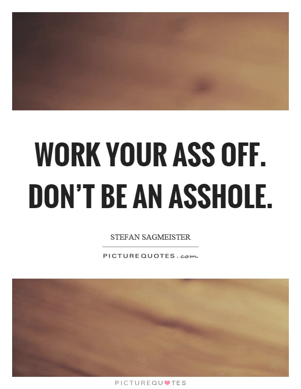 Work your ass off. Don't be an asshole Picture Quote #1