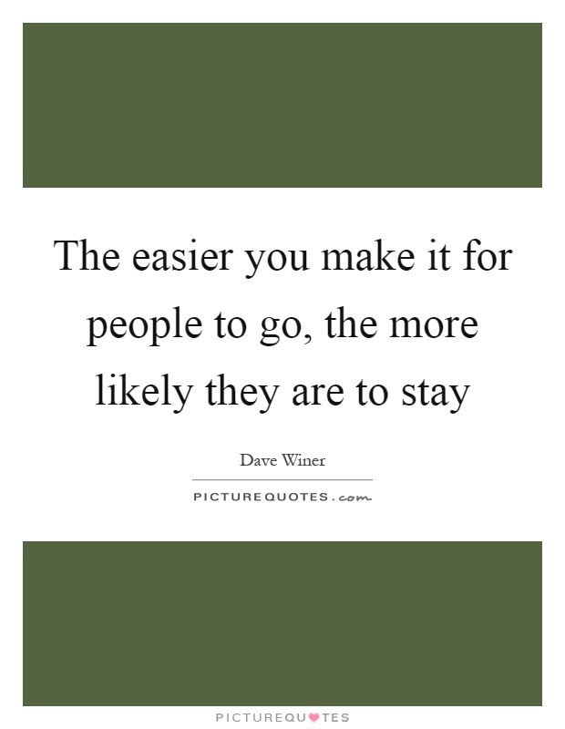 The easier you make it for people to go, the more likely they are to stay Picture Quote #1