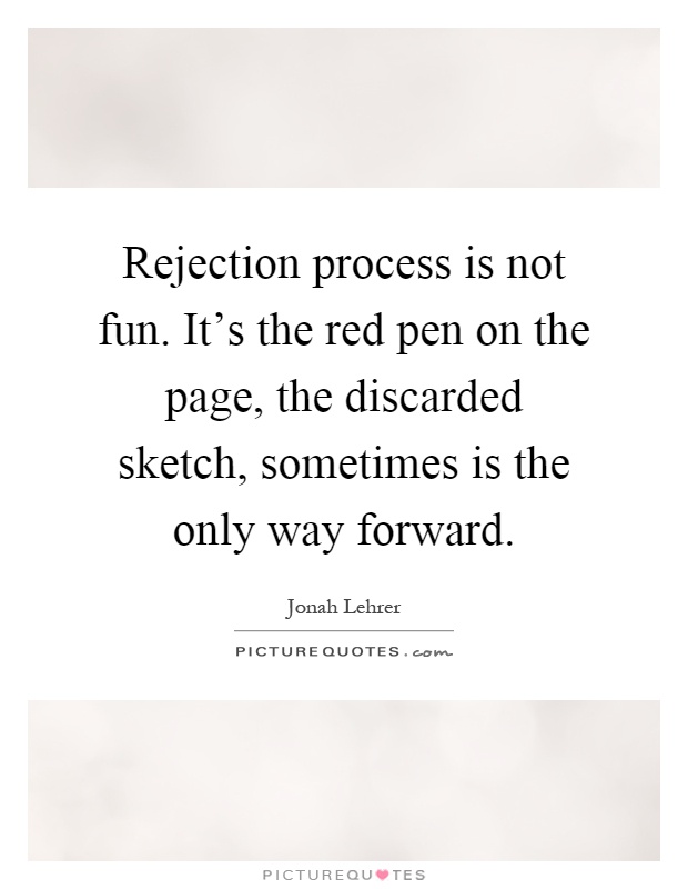 Rejection process is not fun. It's the red pen on the page, the discarded sketch, sometimes is the only way forward Picture Quote #1