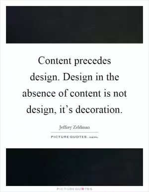 Content precedes design. Design in the absence of content is not design, it’s decoration Picture Quote #1