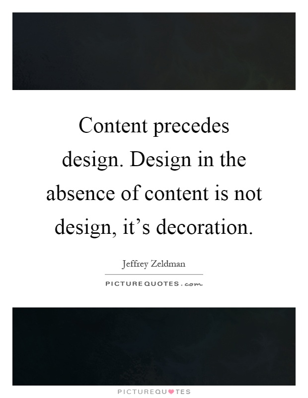 Content precedes design. Design in the absence of content is not design, it's decoration Picture Quote #1