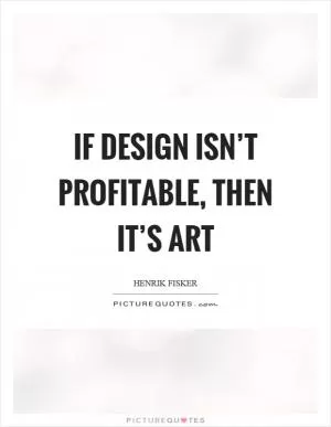 If design isn’t profitable, then it’s art Picture Quote #1