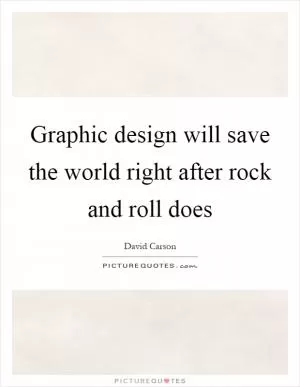 Graphic design will save the world right after rock and roll does Picture Quote #1