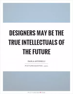 Designers may be the true intellectuals of the future Picture Quote #1