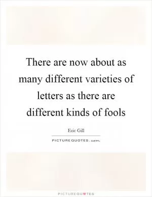 There are now about as many different varieties of letters as there are different kinds of fools Picture Quote #1