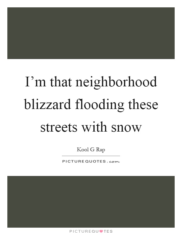 I'm that neighborhood blizzard flooding these streets with snow Picture Quote #1