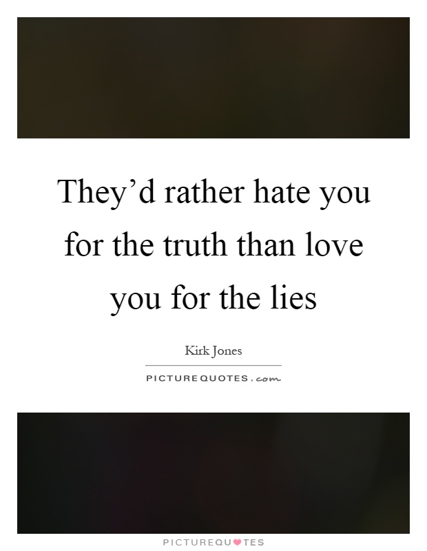 They’d rather hate you for the truth than love you for the lies Picture Quote #1