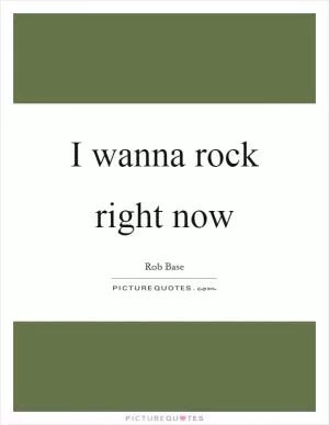 I wanna rock right now Picture Quote #1