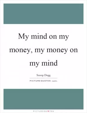 My mind on my money, my money on my mind Picture Quote #1