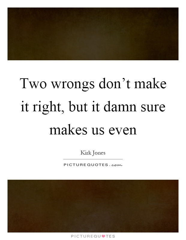 Two wrongs don’t make it right, but it damn sure makes us even Picture Quote #1