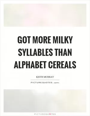 Got more milky syllables than alphabet cereals Picture Quote #1