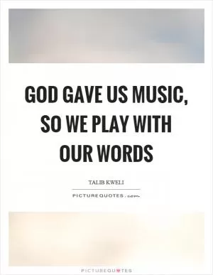 God gave us music, so we play with our words Picture Quote #1