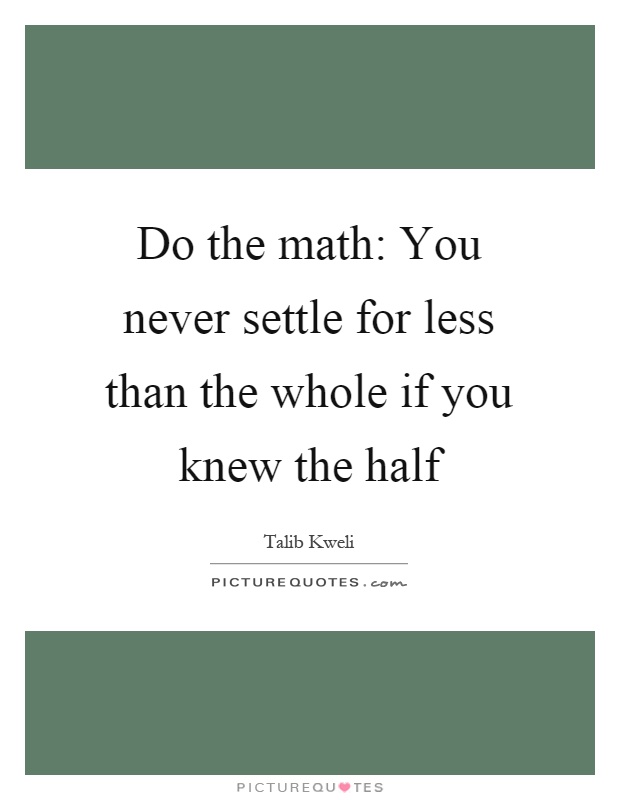 Do the math: You never settle for less than the whole if you knew the half Picture Quote #1