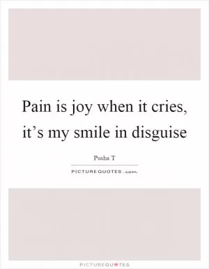 Pain is joy when it cries, it’s my smile in disguise Picture Quote #1