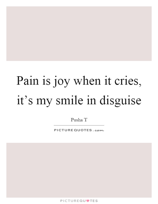 Pain is joy when it cries, it's my smile in disguise Picture Quote #1