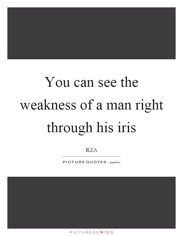 You can see the weakness of a man right through his iris Picture Quote #1