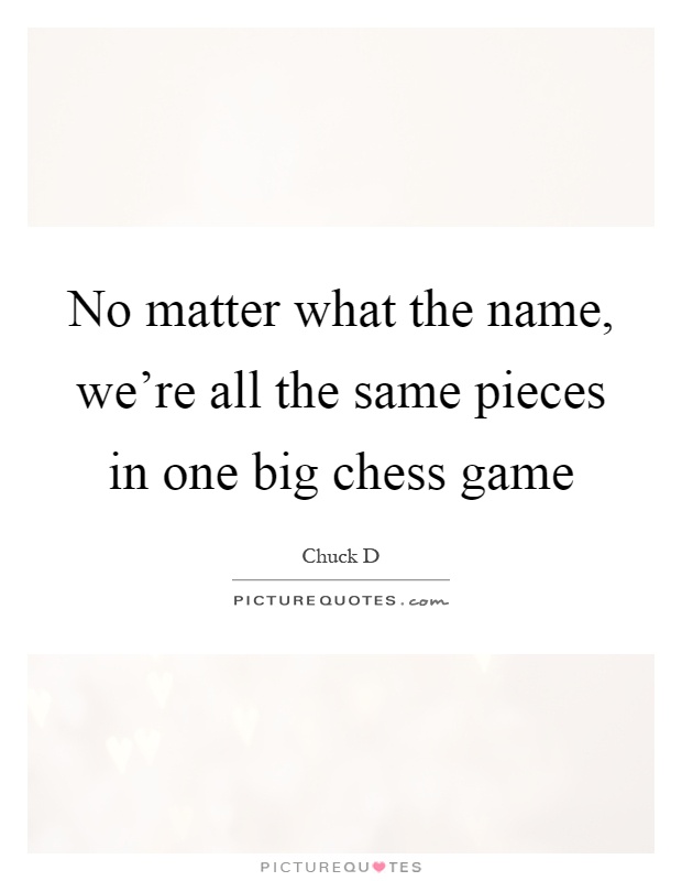 No matter what the name, we're all the same pieces in one big chess game Picture Quote #1