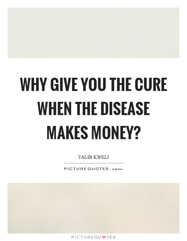 Why give you the cure when the disease makes money? Picture Quote #1
