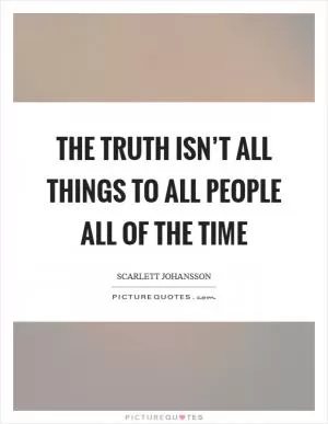 The truth isn’t all things to all people all of the time Picture Quote #1