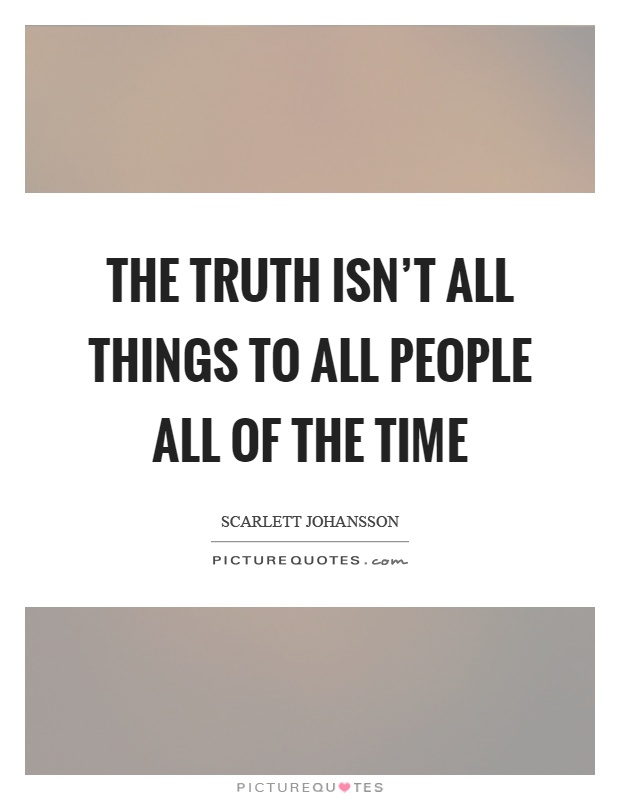 The truth isn't all things to all people all of the time Picture Quote #1