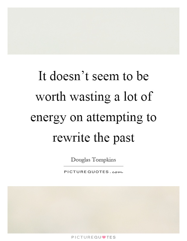 It doesn't seem to be worth wasting a lot of energy on attempting to rewrite the past Picture Quote #1