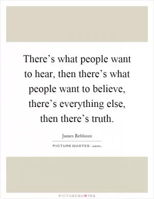 There’s what people want to hear, then there’s what people want to believe, there’s everything else, then there’s truth Picture Quote #1
